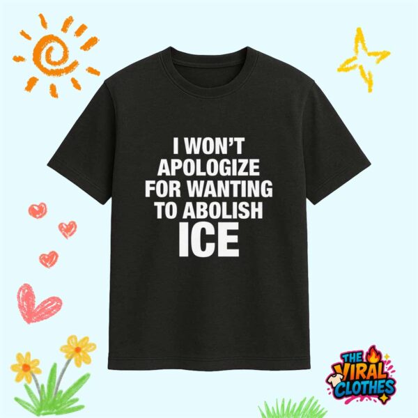I Won’t Apologize For Wanting To Abolish ICE Shirt