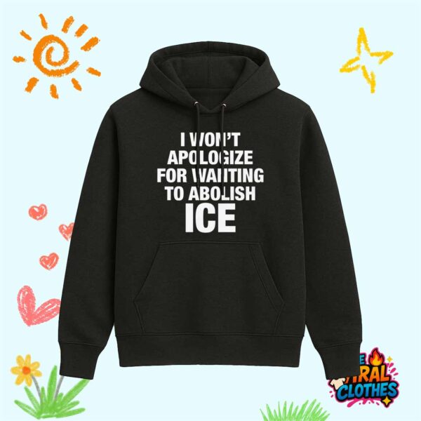 I Won’t Apologize For Wanting To Abolish ICE Shirt