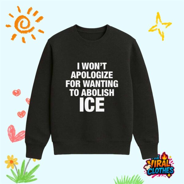 I Won’t Apologize For Wanting To Abolish ICE Shirt